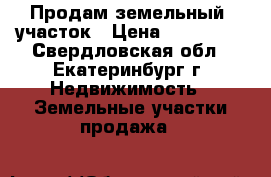 Продам земельный  участок › Цена ­ 850 000 - Свердловская обл., Екатеринбург г. Недвижимость » Земельные участки продажа   